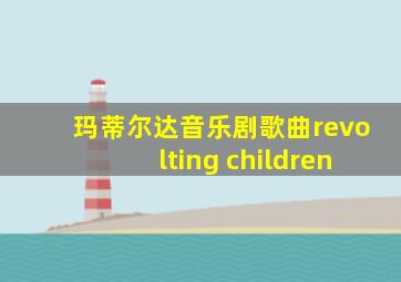 玛蒂尔达音乐剧歌曲revolting children